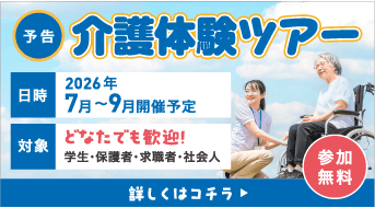 【予告】介護体験ツアー｜広島県内各地で、介護施設の見学やお仕事体験ができるツアーを開催！ 日時：2026年7月～9月開催予定 対象：どなたでも歓迎！学生・保護者・求職者・社会人 参加無料 詳しくはコチラ
